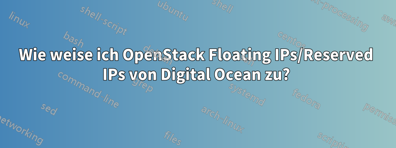 Wie weise ich OpenStack Floating IPs/Reserved IPs von Digital Ocean zu?