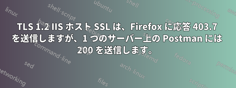 TLS 1.2 IIS ホスト SSL は、Firefox に応答 403.7 を送信しますが、1 つのサーバー上の Postman には 200 を送信します。