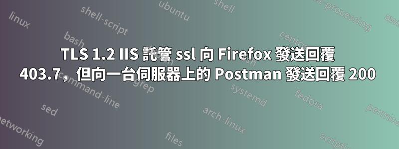 TLS 1.2 IIS 託管 ssl 向 Firefox 發送回覆 403.7，但向一台伺服器上的 Postman 發送回覆 200