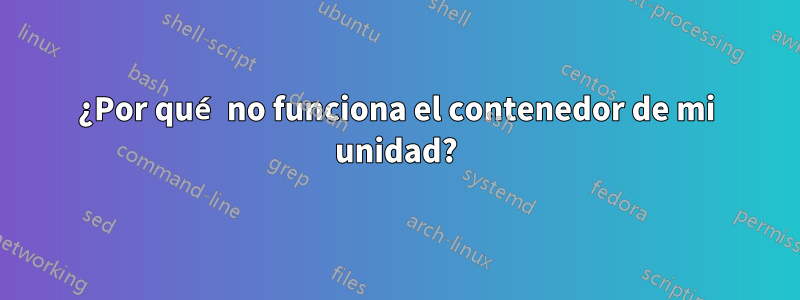 ¿Por qué no funciona el contenedor de mi unidad?