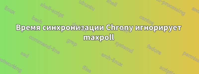 Время синхронизации Chrony игнорирует maxpoll