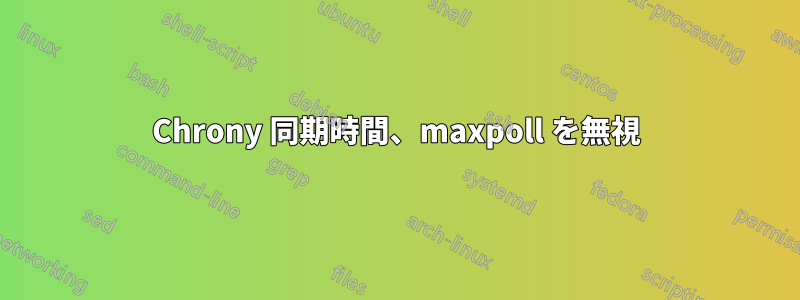 Chrony 同期時間、maxpoll を無視