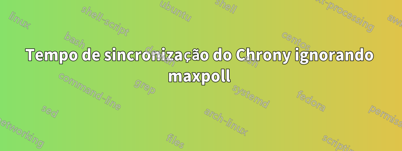 Tempo de sincronização do Chrony ignorando maxpoll