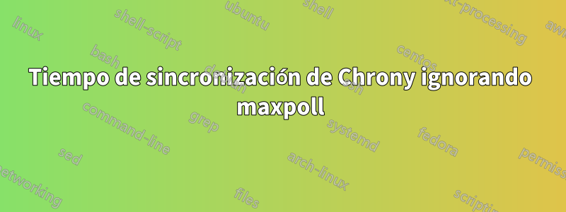 Tiempo de sincronización de Chrony ignorando maxpoll