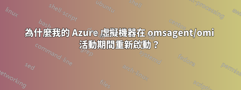 為什麼我的 Azure 虛擬機器在 omsagent/omi 活動期間重新啟動？