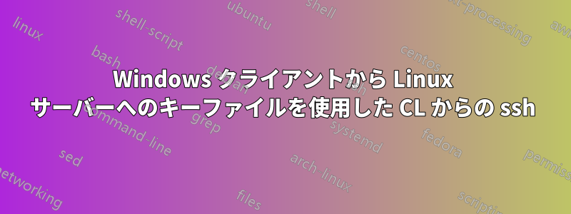 Windows クライアントから Linux サーバーへのキーファイルを使用した CL からの ssh