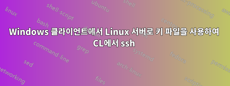 Windows 클라이언트에서 Linux 서버로 키 파일을 사용하여 CL에서 ssh