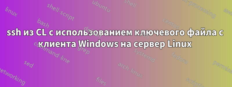 ssh из CL с использованием ключевого файла с клиента Windows на сервер Linux