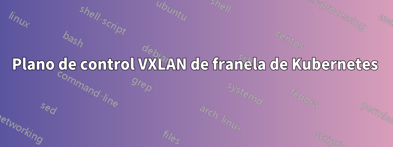 Plano de control VXLAN de franela de Kubernetes