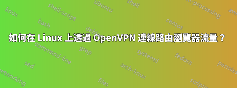 如何在 Linux 上透過 OpenVPN 連線路由瀏覽器流量？