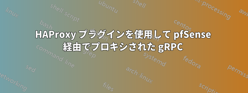 HAProxy プラグインを使用して pfSense 経由でプロキシされた gRPC