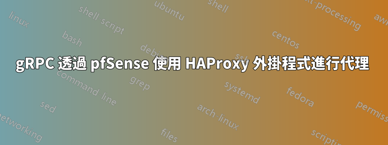 gRPC 透過 pfSense 使用 HAProxy 外掛程式進行代理