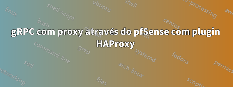 gRPC com proxy através do pfSense com plugin HAProxy