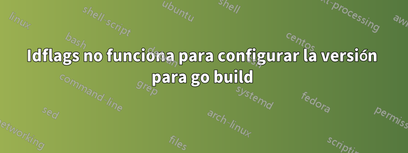 Idflags no funciona para configurar la versión para go build