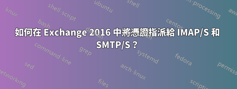 如何在 Exchange 2016 中將憑證指派給 IMAP/S 和 SMTP/S？