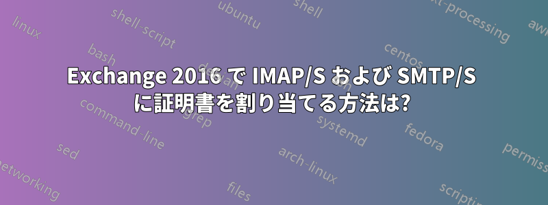 Exchange 2016 で IMAP/S および SMTP/S に証明書を割り当てる方法は?