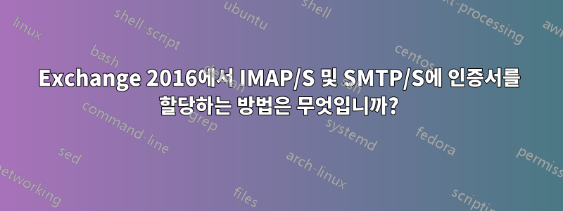 Exchange 2016에서 IMAP/S 및 SMTP/S에 인증서를 할당하는 방법은 무엇입니까?