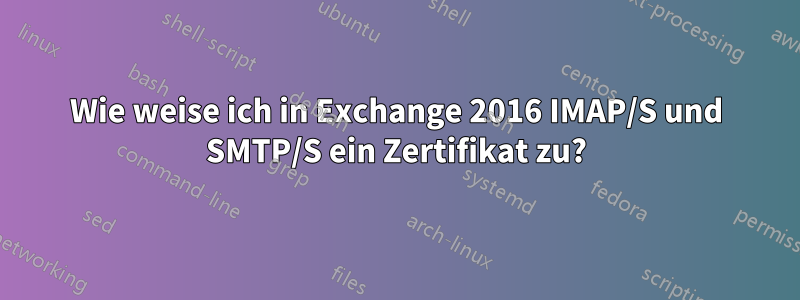 Wie weise ich in Exchange 2016 IMAP/S und SMTP/S ein Zertifikat zu?