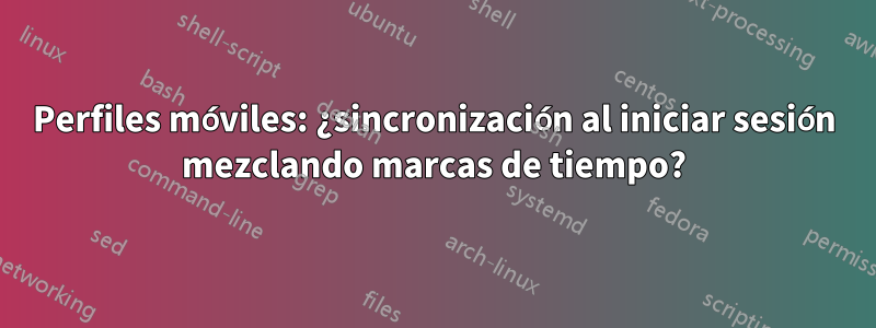 Perfiles móviles: ¿sincronización al iniciar sesión mezclando marcas de tiempo?