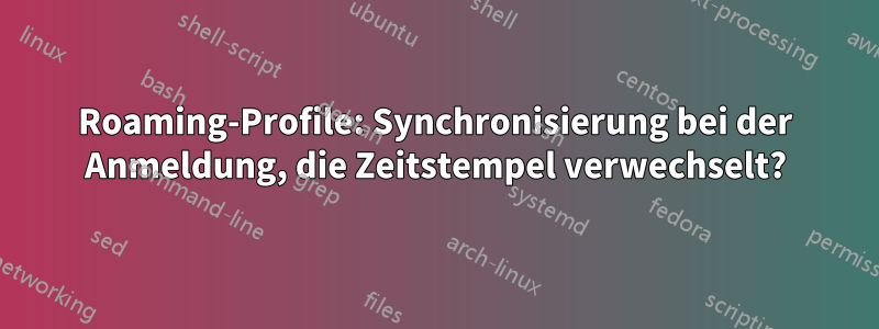Roaming-Profile: Synchronisierung bei der Anmeldung, die Zeitstempel verwechselt?