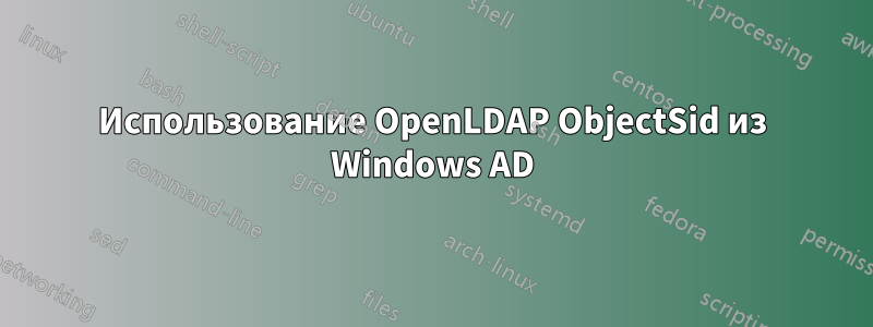 Использование OpenLDAP ObjectSid из Windows AD