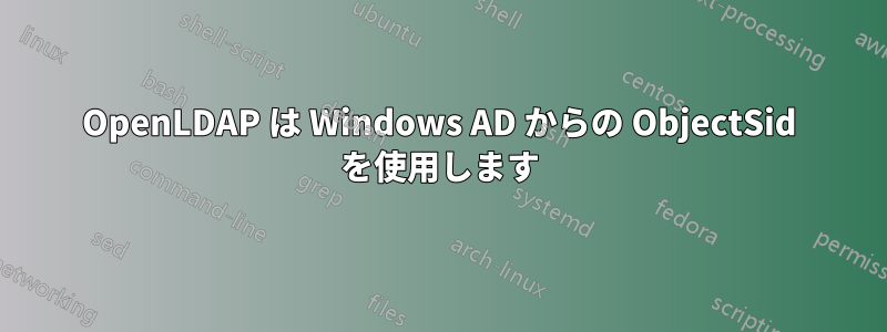 OpenLDAP は Windows AD からの ObjectSid を使用します