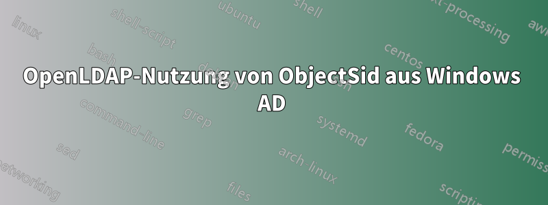 OpenLDAP-Nutzung von ObjectSid aus Windows AD