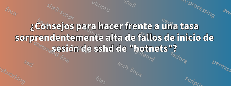 ¿Consejos para hacer frente a una tasa sorprendentemente alta de fallos de inicio de sesión de sshd de "botnets"?