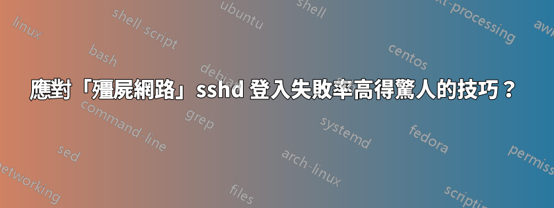應對「殭屍網路」sshd 登入失敗率高得驚人的技巧？