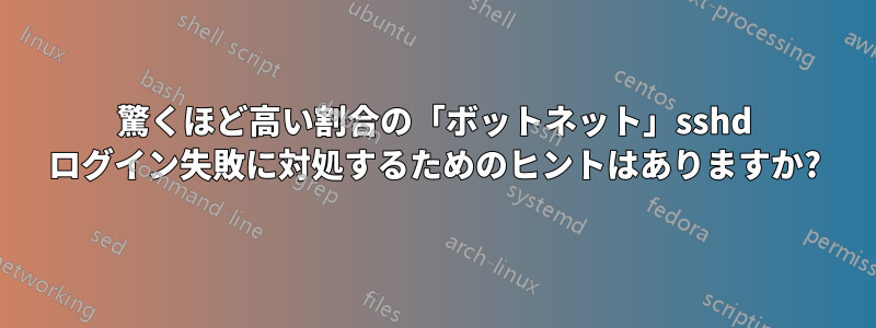 驚くほど高い割合の「ボットネット」sshd ログイン失敗に対処するためのヒントはありますか?