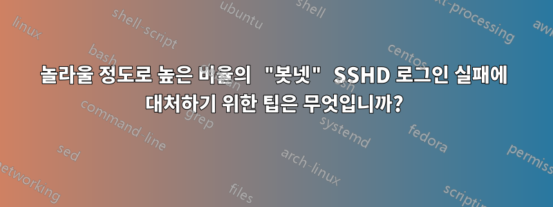 놀라울 정도로 높은 비율의 "봇넷" SSHD 로그인 실패에 대처하기 위한 팁은 무엇입니까?