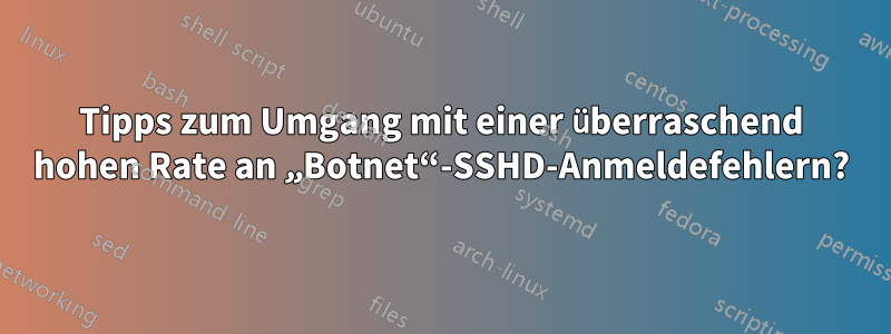 Tipps zum Umgang mit einer überraschend hohen Rate an „Botnet“-SSHD-Anmeldefehlern?