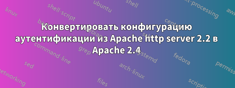 Конвертировать конфигурацию аутентификации из Apache http server 2.2 в Apache 2.4