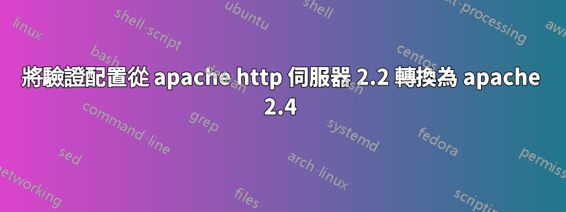將驗證配置從 apache http 伺服器 2.2 轉換為 apache 2.4
