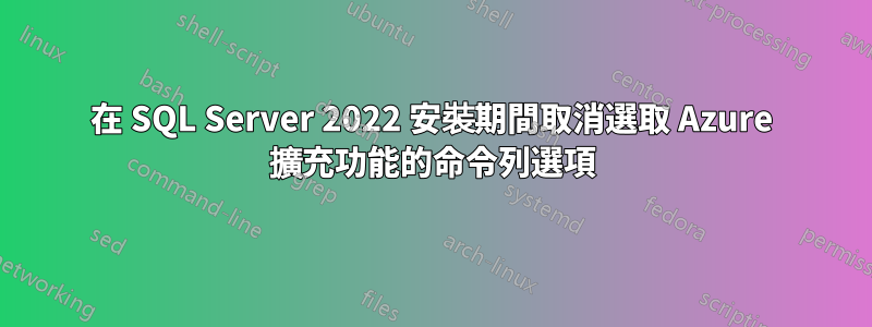 在 SQL Server 2022 安裝期間取消選取 Azure 擴充功能的命令列選項