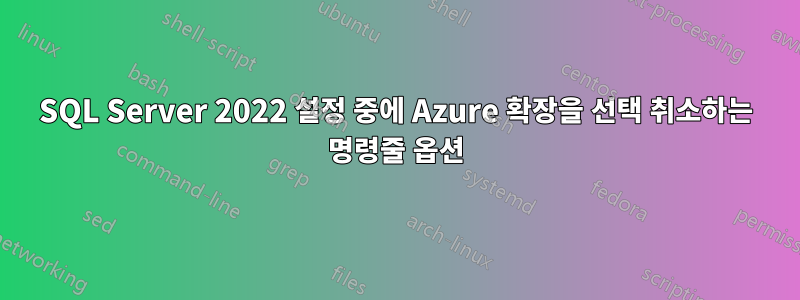 SQL Server 2022 설정 중에 Azure 확장을 선택 취소하는 명령줄 옵션