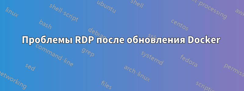 Проблемы RDP после обновления Docker