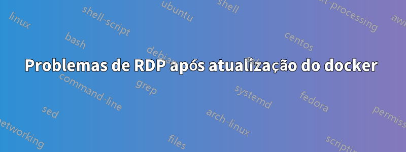 Problemas de RDP após atualização do docker