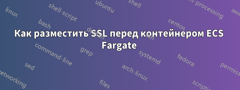 Как разместить SSL перед контейнером ECS Fargate