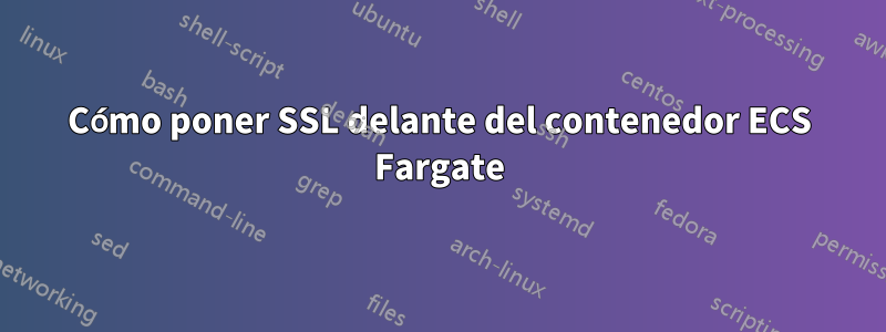 Cómo poner SSL delante del contenedor ECS Fargate