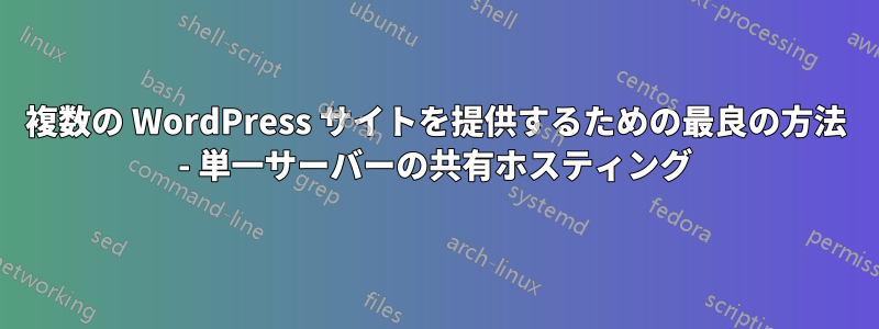 複数の WordPress サイトを提供するための最良の方法 - 単一サーバーの共有ホスティング