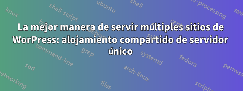 La mejor manera de servir múltiples sitios de WorPress: alojamiento compartido de servidor único