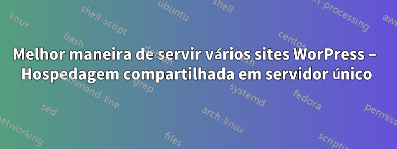 Melhor maneira de servir vários sites WorPress – Hospedagem compartilhada em servidor único