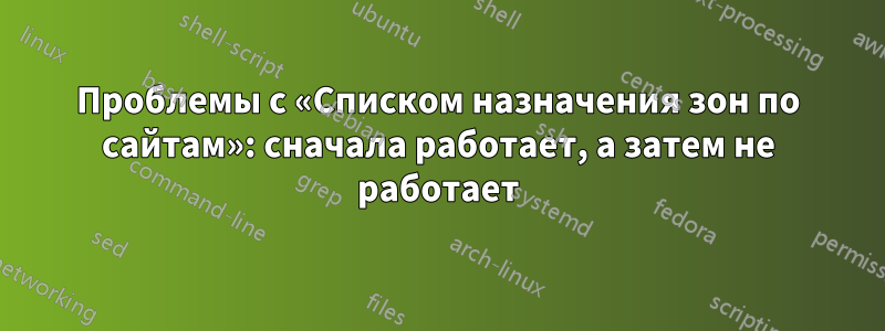 Проблемы с «Списком назначения зон по сайтам»: сначала работает, а затем не работает