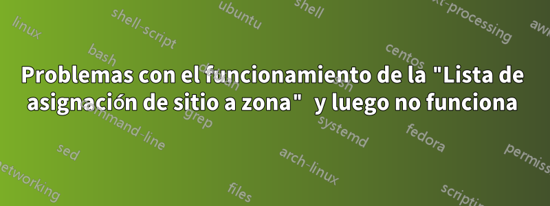 Problemas con el funcionamiento de la "Lista de asignación de sitio a zona" y luego no funciona