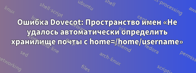 Ошибка Dovecot: Пространство имен «Не удалось автоматически определить хранилище почты с home=/home/username»