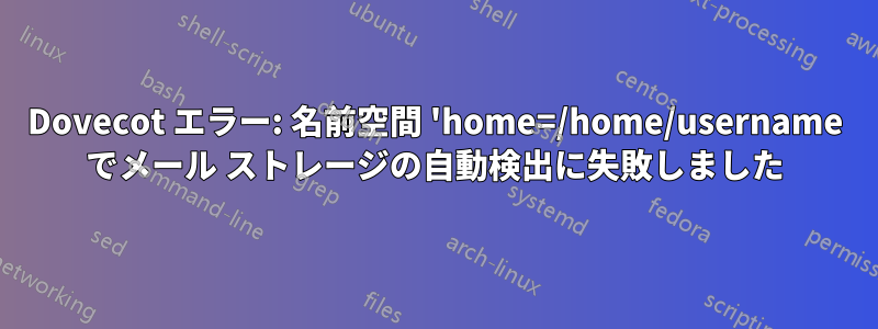 Dovecot エラー: 名前空間 'home=/home/username でメール ストレージの自動検出に失敗しました