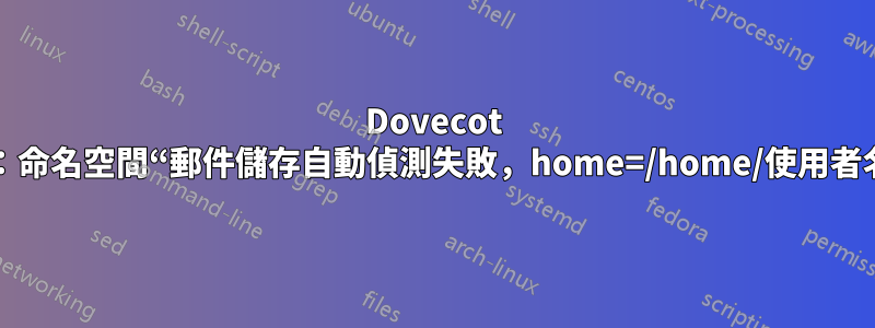 Dovecot 錯誤：命名空間“郵件儲存自動偵測失敗，home=/home/使用者名稱”