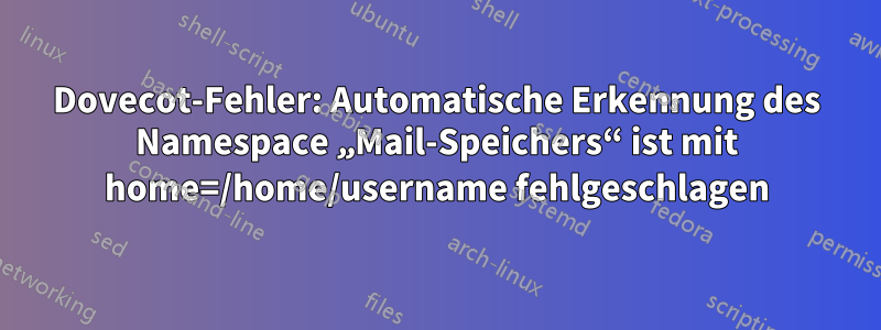Dovecot-Fehler: Automatische Erkennung des Namespace „Mail-Speichers“ ist mit home=/home/username fehlgeschlagen