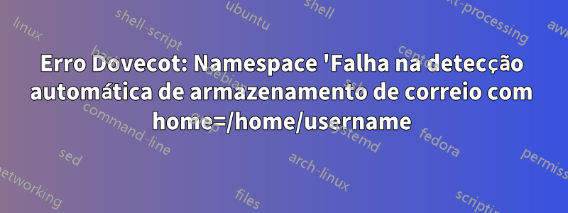 Erro Dovecot: Namespace 'Falha na detecção automática de armazenamento de correio com home=/home/username